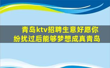 青岛ktv招聘生意好愿你纷扰过后能够梦想成真青岛
